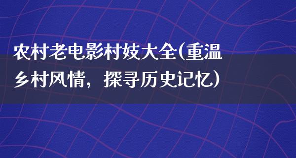 农村老电影村妓大全(重温乡村风情，探寻历史记忆)