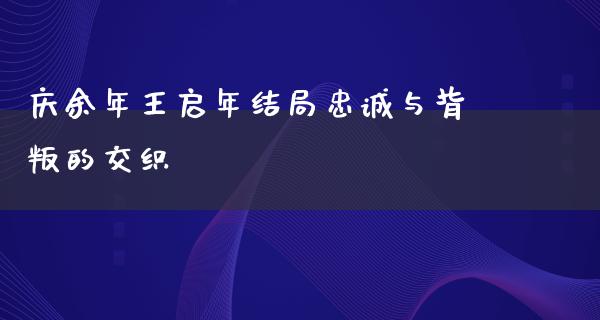 庆余年王启年结局忠诚与背叛的交织