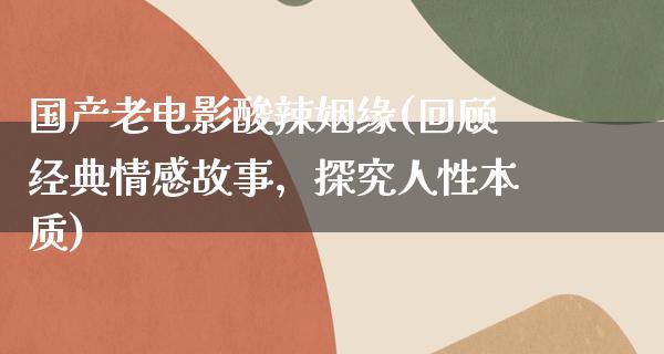 国产老电影酸辣姻缘(回顾经典情感故事，探究人性本质)