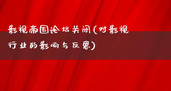 影视帝国论坛关闭(对影视行业的影响与反思)