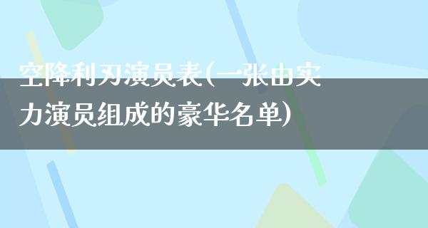 空降利刃演员表(一张由实力演员组成的豪华名单)