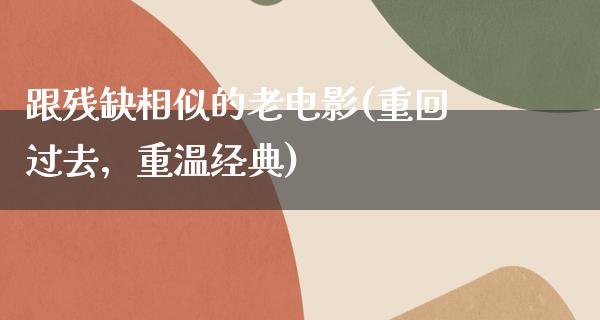 跟残缺相似的老电影(重回过去，重温经典)