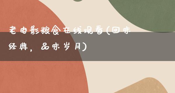 老电影粮食在线观看(回味经典，品味岁月)