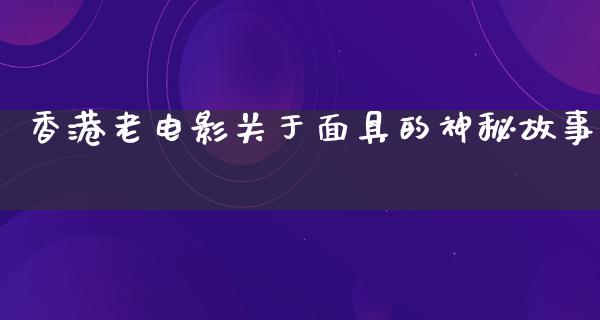 香港老电影关于面具的神秘故事