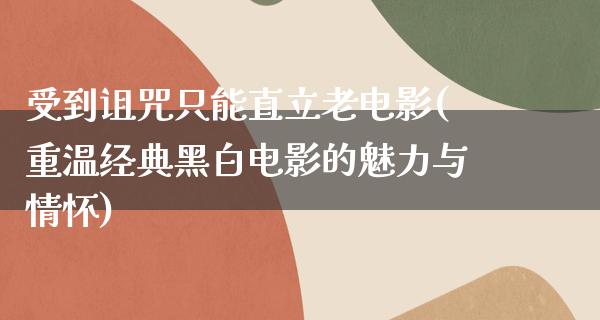 受到诅咒只能直立老电影(重温经典黑白电影的魅力与情怀)