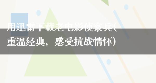 用迅雷下载老电影侦察兵(重温经典，感受抗战情怀)