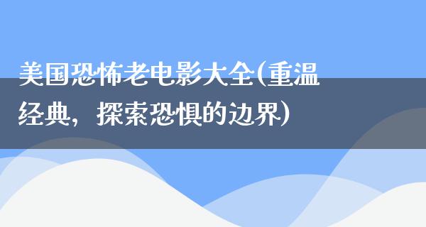 美国恐怖老电影大全(重温经典，探索恐惧的边界)