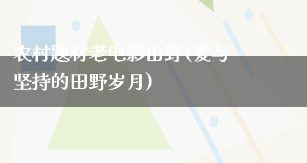 农村题材老电影山野(爱与坚持的田野岁月)