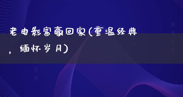 老电影富豪回家(重温经典，缅怀岁月)