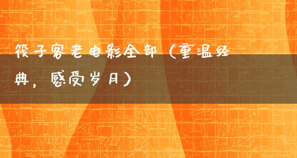 筏子客老电影全部（重温经典，感受岁月）