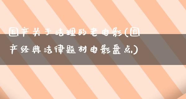 国产关于法理的老电影(国产经典法律题材电影盘点)