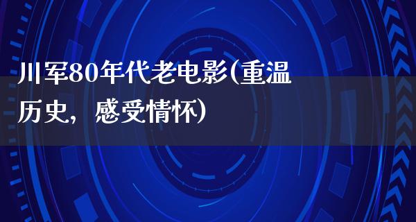 川军80年代老电影(重温历史，感受情怀)