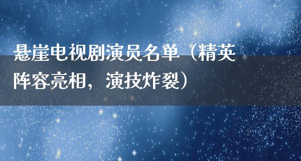 悬崖电视剧演员名单（精英阵容亮相，演技炸裂）