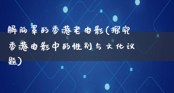 解胸罩的香港老电影(探究香港电影中的性别与文化议题)