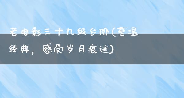 老电影三十九级台阶(重温经典，感受岁月痕迹)