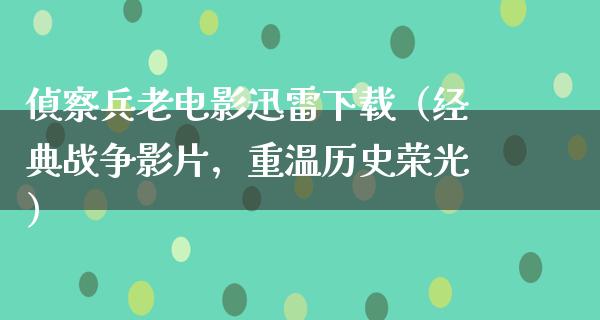 偵察兵老电影迅雷下载（经典战争影片，重温历史荣光）