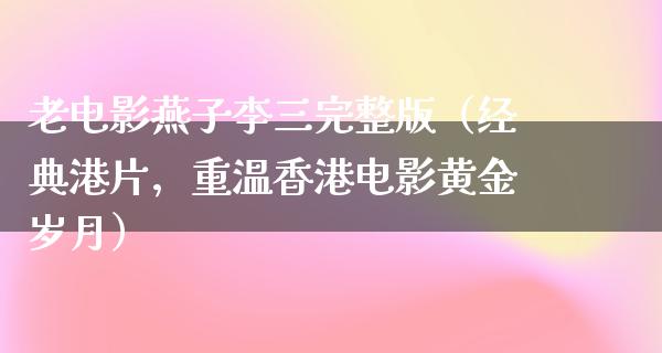 老电影燕子李三完整版（经典港片，重温香港电影黄金岁月）