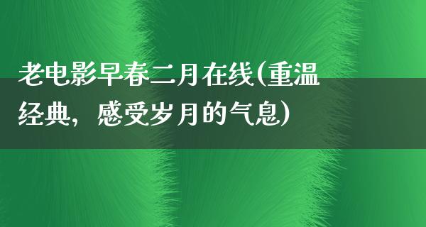 老电影早春二月在线(重温经典，感受岁月的气息)