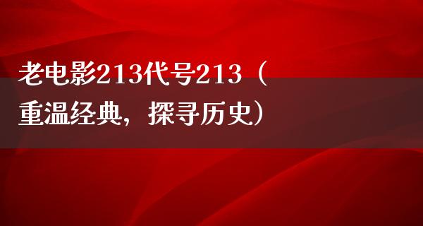 老电影213代号213（重温经典，探寻历史）