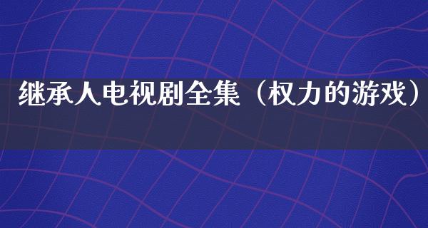 继承人电视剧全集（权力的游戏）