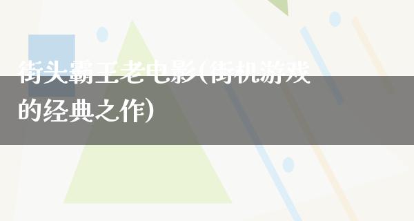 街头霸王老电影(街机游戏的经典之作)