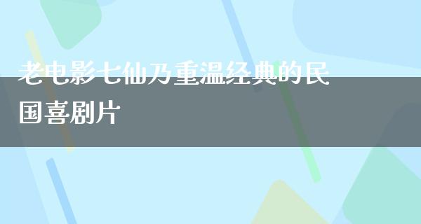 老电影七仙乃重温经典的民国喜剧片