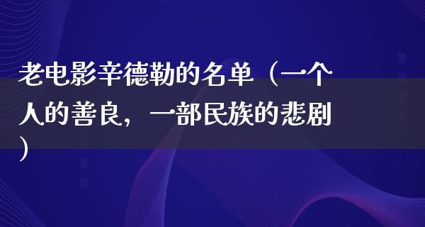 老电影辛德勒的名单（一个人的善良，一部民族的悲剧）