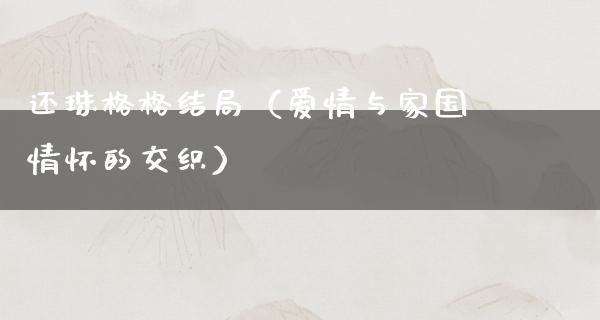 还珠格格结局（爱情与家国情怀的交织）