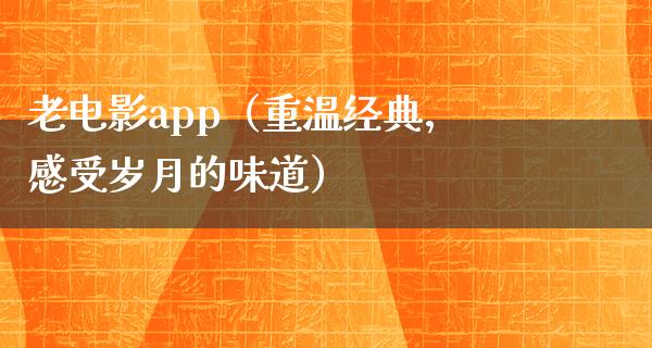 老电影app（重温经典，感受岁月的味道）