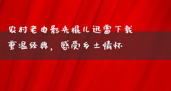 农村老电影光棍儿迅雷下载重温经典，感受乡土情怀