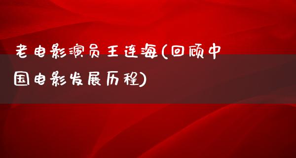 老电影演员王连海(回顾中国电影发展历程)