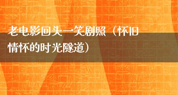 老电影回头一笑剧照（怀旧情怀的时光隧道）