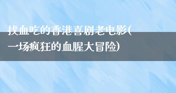 找血吃的香港喜剧老电影(一场疯狂的血腥大冒险)