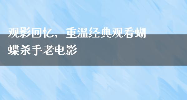 观影回忆，重温经典观看蝴蝶杀手老电影