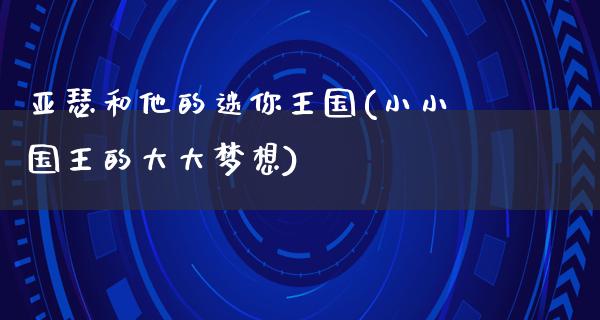 亚瑟和他的迷你王国(小小国王的大大梦想)