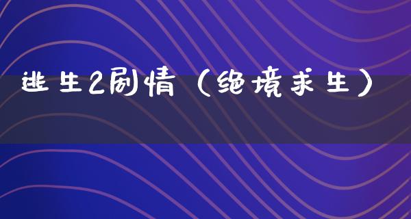 逃生2剧情（绝境求生）