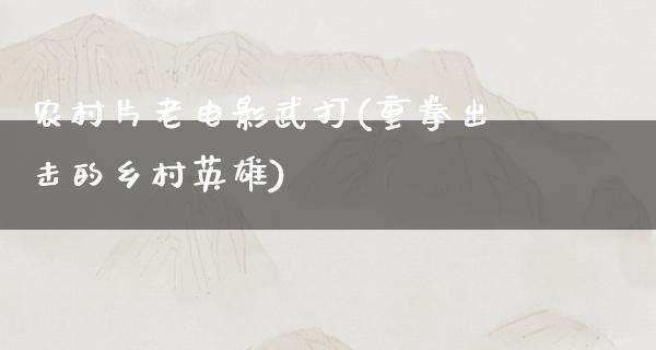 农村片老电影武打(重拳出击的乡村英雄)