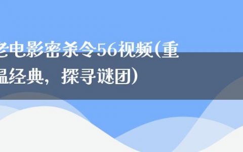 老电影密杀令56视频(重温经典，探寻谜团)