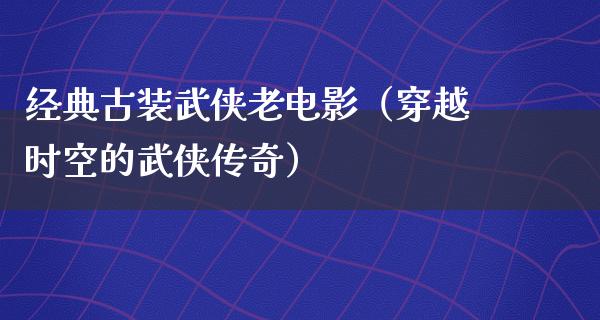 经典古装武侠老电影（穿越时空的武侠传奇）