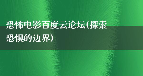 恐怖电影百度云论坛(探索恐惧的边界)