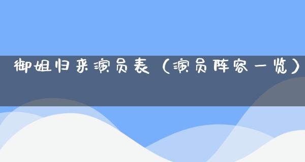 御姐归来演员表（演员阵容一览）