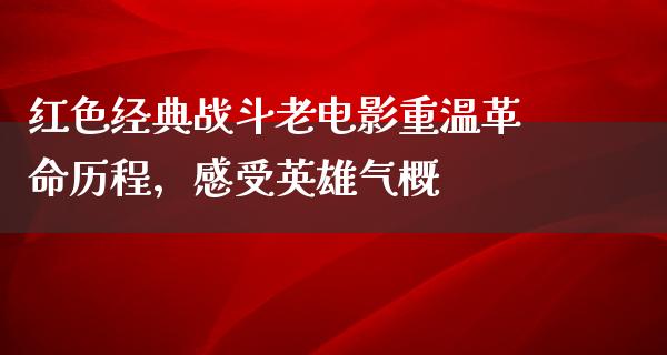 红色经典战斗老电影重温革命历程，感受英雄气概