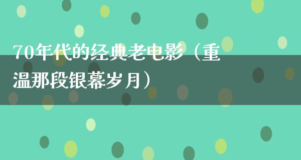 70年代的经典老电影（重温那段银幕岁月）