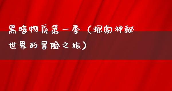 黑暗物质第一季（探索神秘世界的冒险之旅）