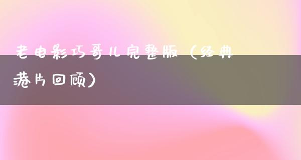 老电影巧哥儿完整版（经典港片回顾）