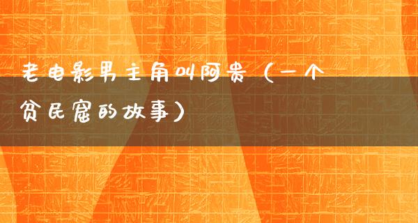 老电影男主角叫阿贵（一个贫民窟的故事）