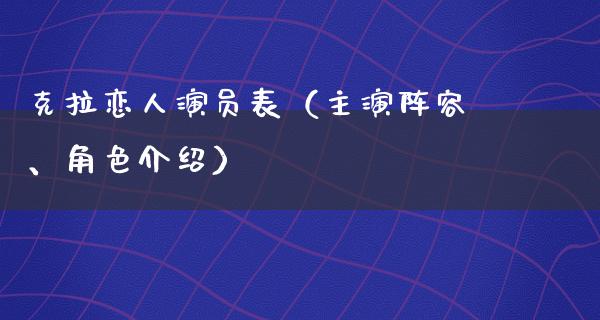 克拉恋人演员表（主演阵容、角色介绍）