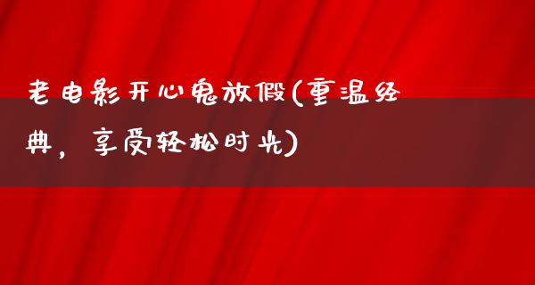 老电影开心鬼放假(重温经典，享受轻松时光)