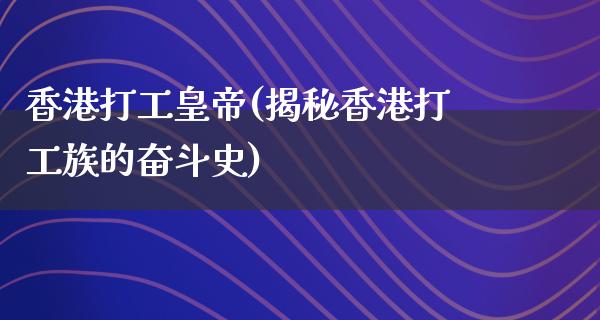 香港打工皇帝(揭秘香港打工族的奋斗史)