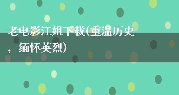 老电影江姐下载(重温历史，缅怀英烈)